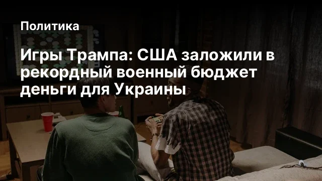 Игры Трампа:&nbsp;США заложили в рекордный военный бюджет деньги для Украины