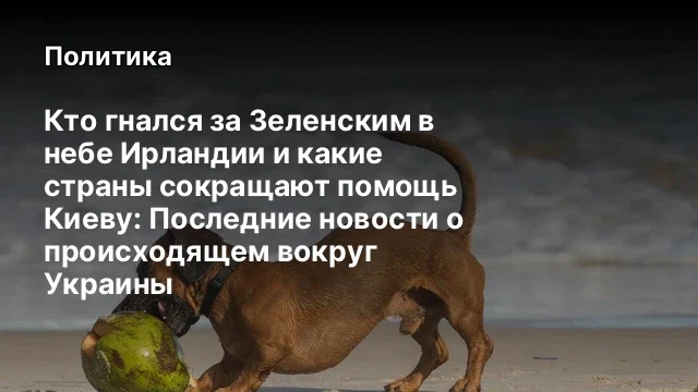 Кто гнался за Зеленским в небе Ирландии и какие страны сокращают помощь Киеву: Последние новости о п