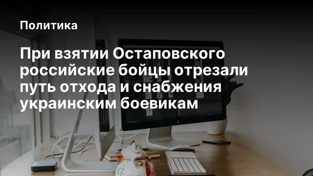 При взятии Остаповского российские бойцы отрезали путь отхода и снабжения украинским боевикам