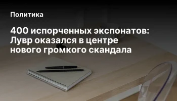 400 испорченных экспонатов: Лувр оказался в центре нового громкого скандала