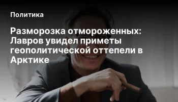 Разморозка отмороженных: Лавров увидел приметы геополитической оттепели в Арктике