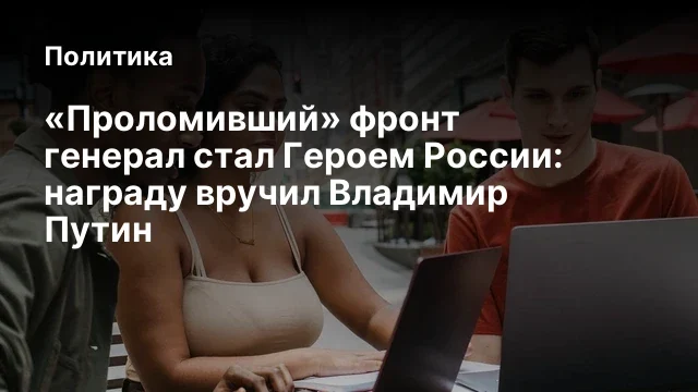 «Проломивший» фронт генерал стал Героем России: награду вручил Владимир Путин