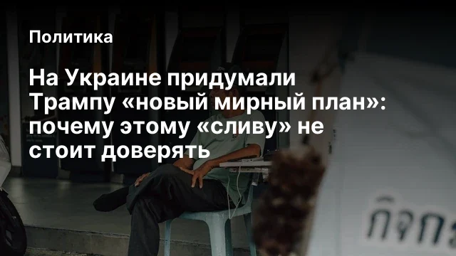 На Украине придумали Трампу &laquo;новый мирный план&raquo;: почему этому &laquo;сливу&raquo; не стоит доверять