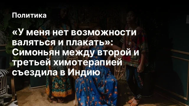 «У меня нет возможности валяться и плакать»: Симоньян между второй и третьей химотерапией съездила в