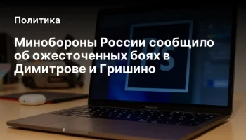 Минобороны России сообщило об ожесточенных боях в Димитрове и Гришино