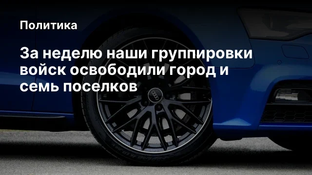 За неделю наши группировки войск освободили город и семь поселков