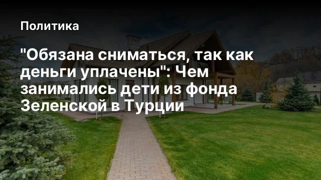 "Обязана сниматься, так как деньги уплачены": Чем занимались дети из фонда Зеленской в Турции