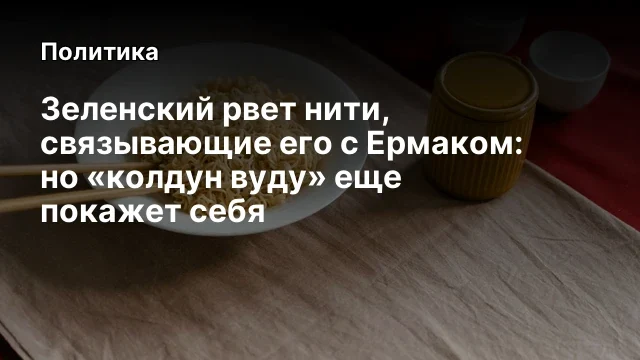 Зеленский рвет нити, связывающие его с Ермаком: но «колдун вуду» еще покажет себя