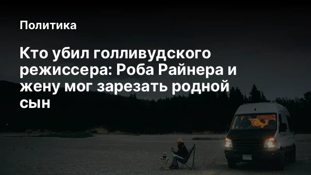 Кто убил голливудского режиссера:&nbsp;Роба Райнера и жену мог зарезать родной сын