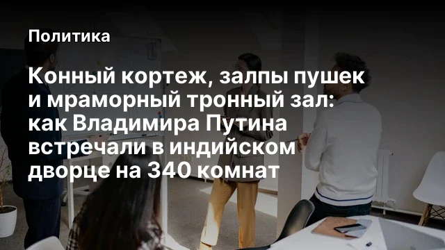 Конный кортеж, залпы пушек и мраморный тронный зал: как Владимира Путина встречали в индийском дворц