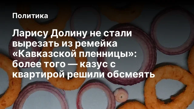 Ларису Долину не стали вырезать из ремейка &laquo;Кавказской пленницы&raquo;: более того &mdash; казус с квартирой реш