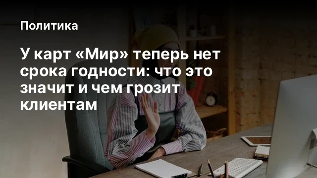 У карт &laquo;Мир&raquo; теперь нет срока годности: что это значит и чем грозит клиентам