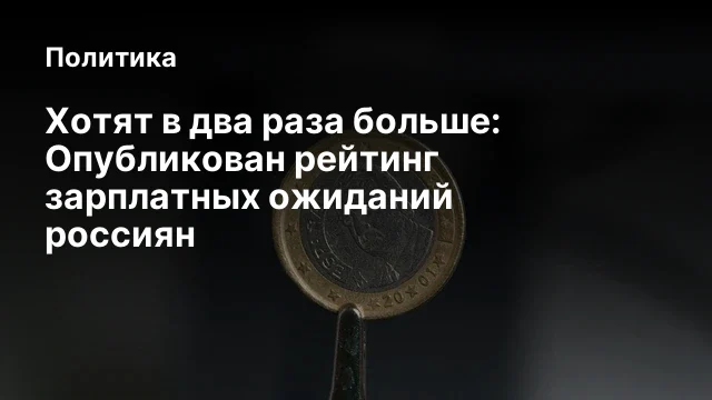 Хотят в два раза больше: Опубликован рейтинг зарплатных ожиданий россиян
