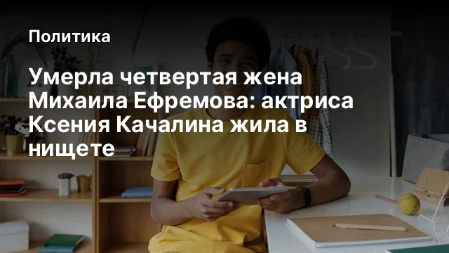 Умерла четвертая жена Михаила Ефремова: актриса Ксения Качалина жила в нищете