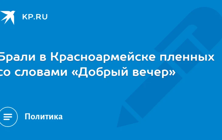 Брали в Красноармейске пленных со словами «Добрый вечер»