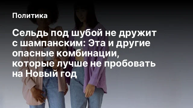 Сельдь под шубой не дружит с шампанским: Эта и другие опасные комбинации, которые лучше не пробовать