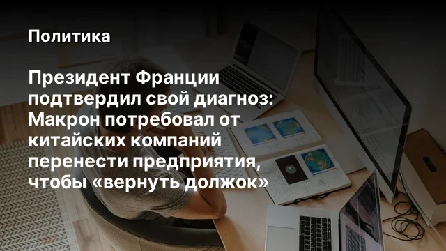 Президент Франции подтвердил свой диагноз: Макрон потребовал от китайских компаний перенести предпри