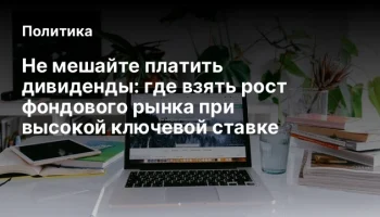 Не мешайте платить дивиденды: где взять рост фондового рынка при высокой ключевой ставке