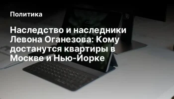 Наследство и наследники Левона Оганезова: Кому достанутся квартиры в Москве и Нью-Йорке