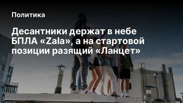 Десантники держат в небе БПЛА «Zala», а на стартовой позиции разящий «Ланцет»