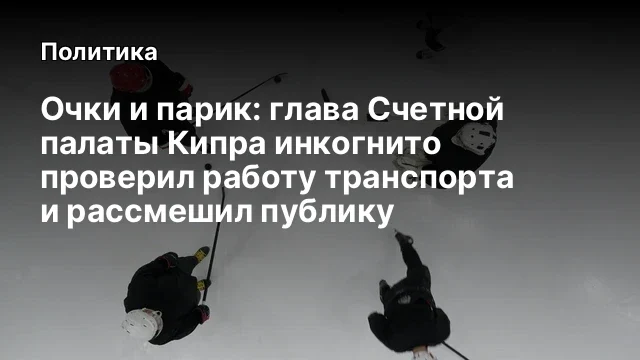 Очки и парик: глава Счетной палаты Кипра инкогнито проверил работу транспорта и рассмешил публику