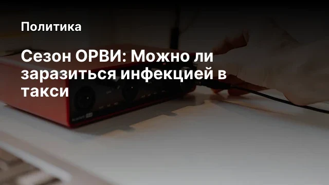 Сезон ОРВИ: Можно ли заразиться инфекцией в такси