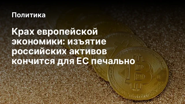 Крах европейской экономики: изъятие российских активов кончится для ЕС печально