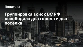 Группировка войск ВС РФ освободила два города и два поселка