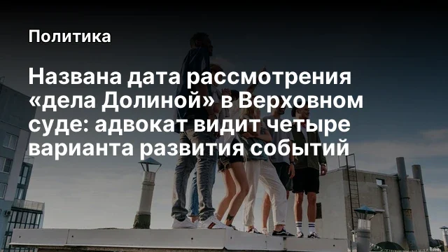 Названа дата рассмотрения «дела Долиной» в Верховном суде: адвокат видит четыре варианта развития со