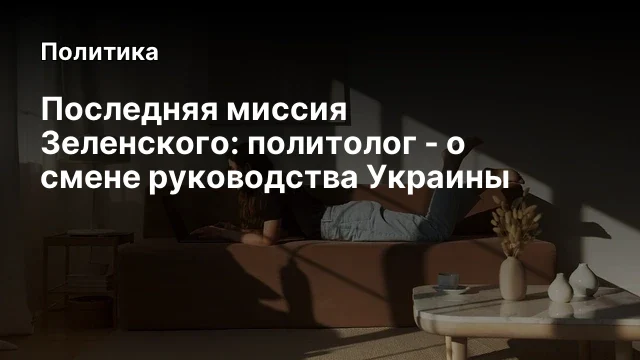 Последняя миссия Зеленского: политолог - о смене руководства Украины