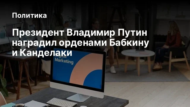 Президент Владимир Путин наградил орденами Бабкину и Канделаки